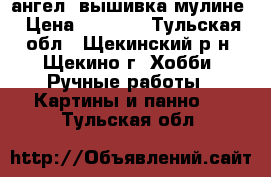 ангел- вышивка мулине › Цена ­ 5 000 - Тульская обл., Щекинский р-н, Щекино г. Хобби. Ручные работы » Картины и панно   . Тульская обл.